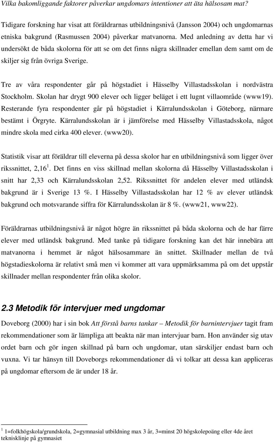 Tre av våra respondenter går på högstadiet i Hässelby Villastadsskolan i nordvästra Stockholm. Skolan har drygt 900 elever och ligger beläget i ett lugnt villaområde (www19).