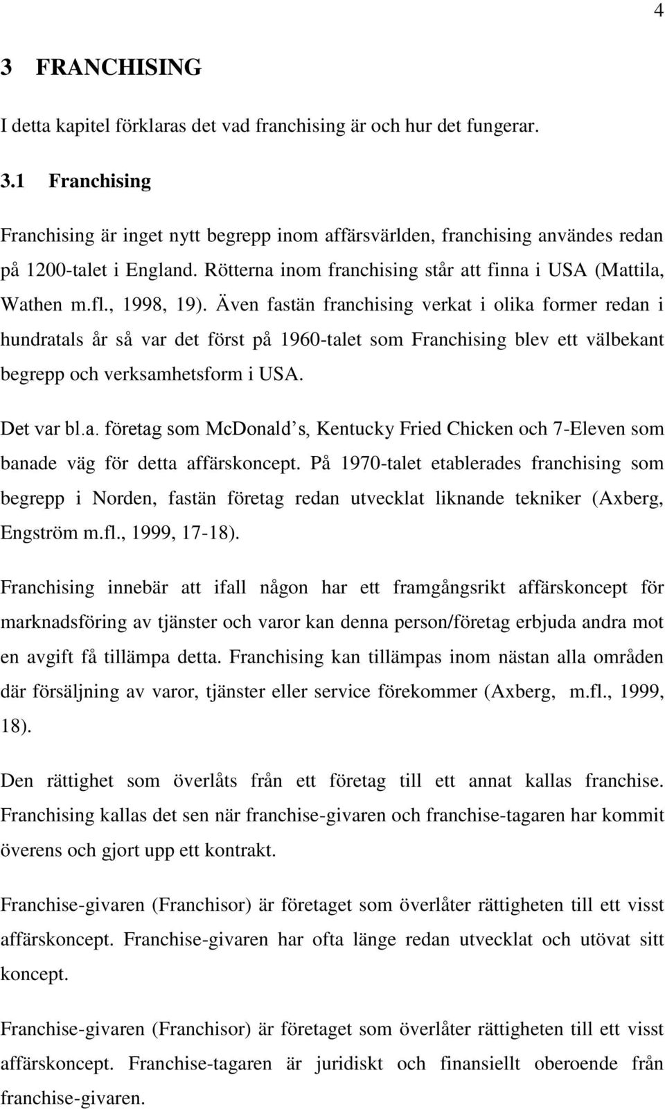 Även fastän franchising verkat i olika former redan i hundratals år så var det först på 1960-talet som Franchising blev ett välbekant begrepp och verksamhetsform i USA. Det var bl.a. företag som McDonald s, Kentucky Fried Chicken och 7-Eleven som banade väg för detta affärskoncept.
