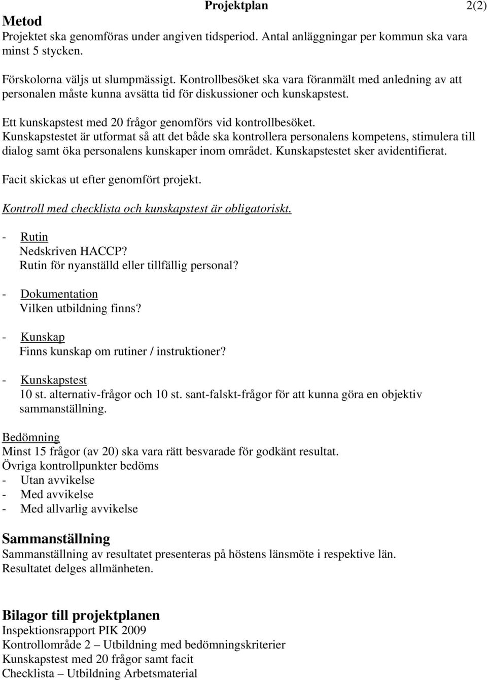 Kunskapstestet är utformat så att det både ska kontrollera personalens kompetens, stimulera till dialog samt öka personalens kunskaper inom området. Kunskapstestet sker avidentifierat.