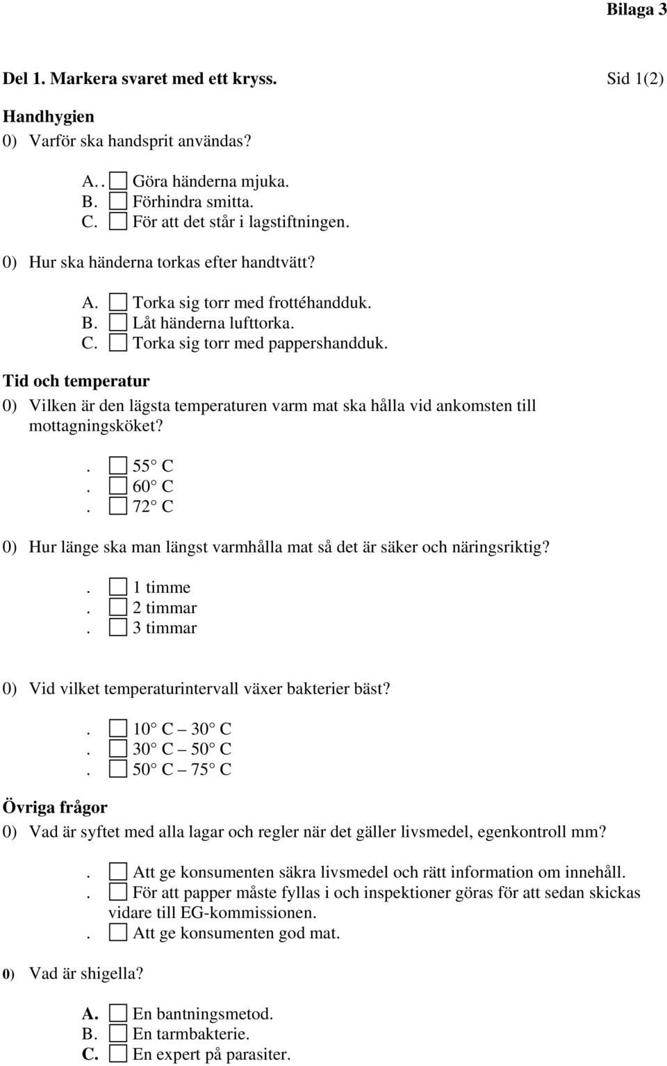 Tid och temperatur 0) Vilken är den lägsta temperaturen varm mat ska hålla vid ankomsten till mottagningsköket?. 55 C. 60 C.