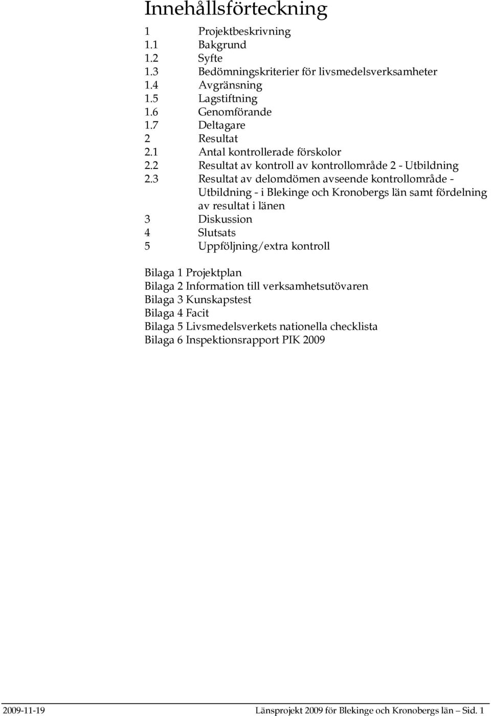 3 Resultat av delomdömen avseende kontrollområde - Utbildning - i Blekinge och Kronobergs län samt fördelning av resultat i länen 3 Diskussion 4 Slutsats 5 Uppföljning/extra