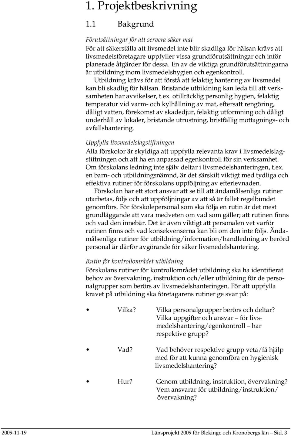 planerade åtgärder för dessa. En av de viktiga grundförutsättningarna är utbildning inom livsmedelshygien och egenkontroll.