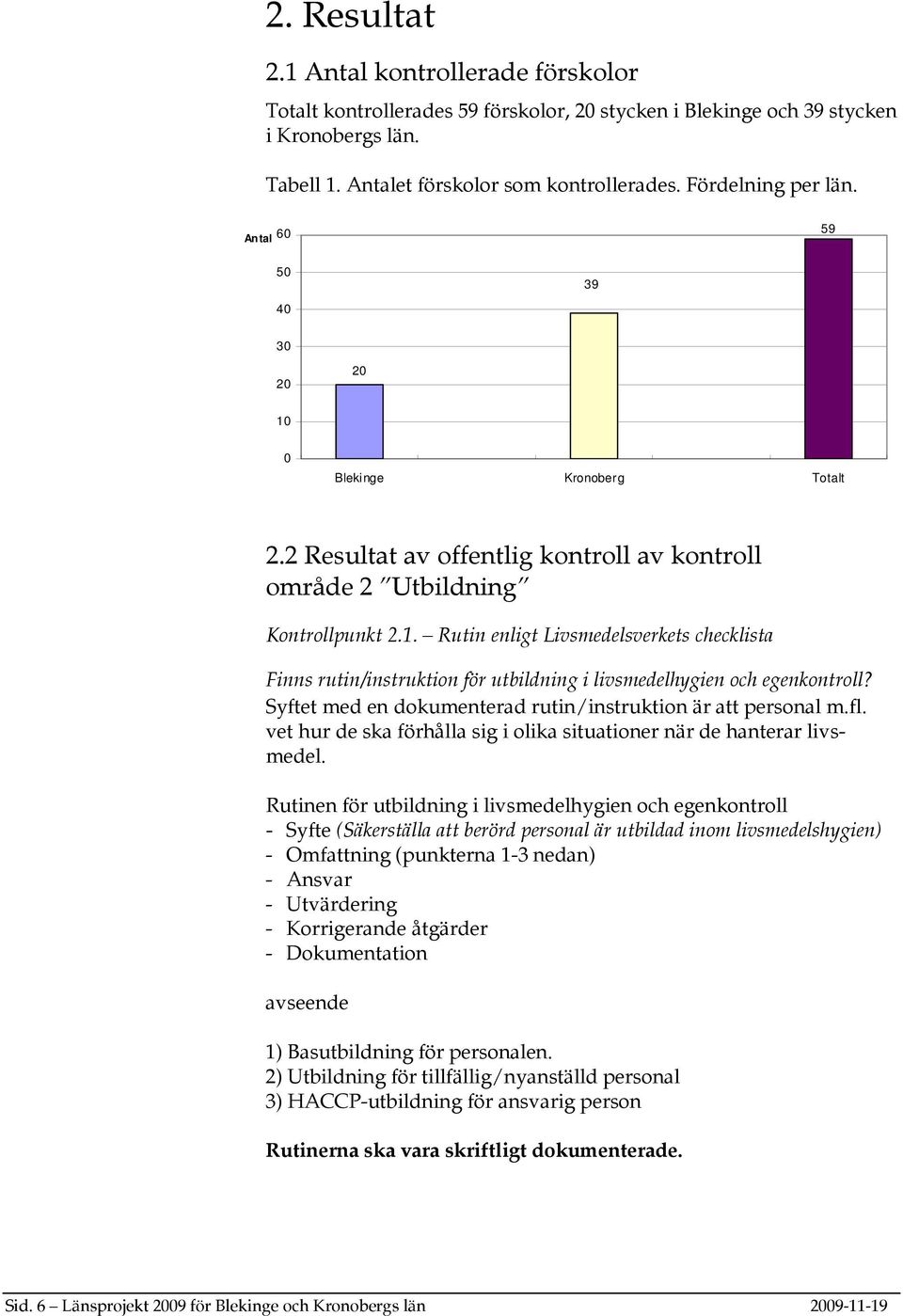 Syftet med en dokumenterad rutin/instruktion är att personal m.fl. vet hur de ska förhålla sig i olika situationer när de hanterar livsmedel.