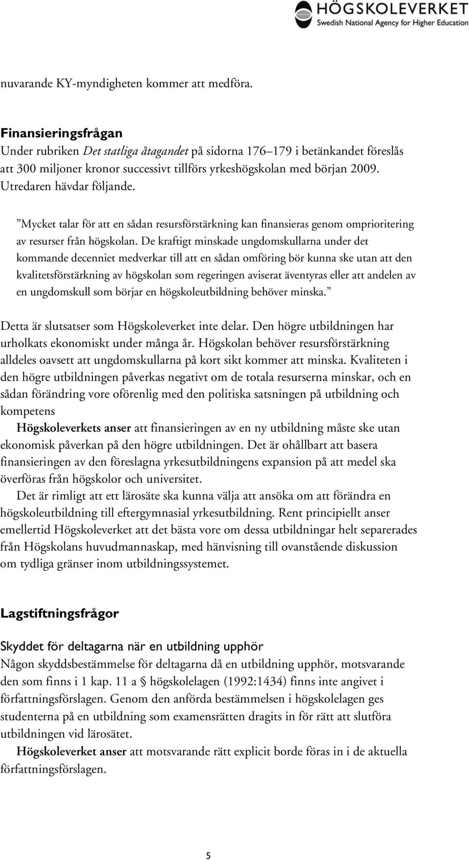 Utredaren hävdar följande. Mycket talar för att en sådan resursförstärkning kan finansieras genom omprioritering av resurser från högskolan.