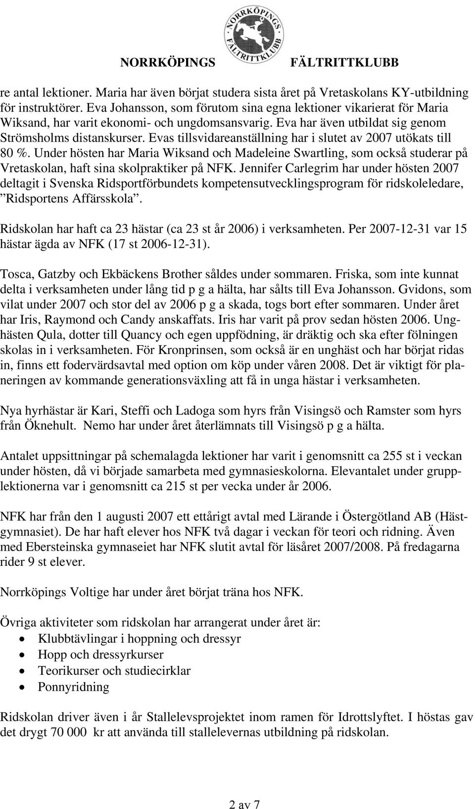 Evas tillsvidareanställning har i slutet av 2007 utökats till 80 %. Under hösten har Maria Wiksand och Madeleine Swartling, som också studerar på Vretaskolan, haft sina skolpraktiker på NFK.