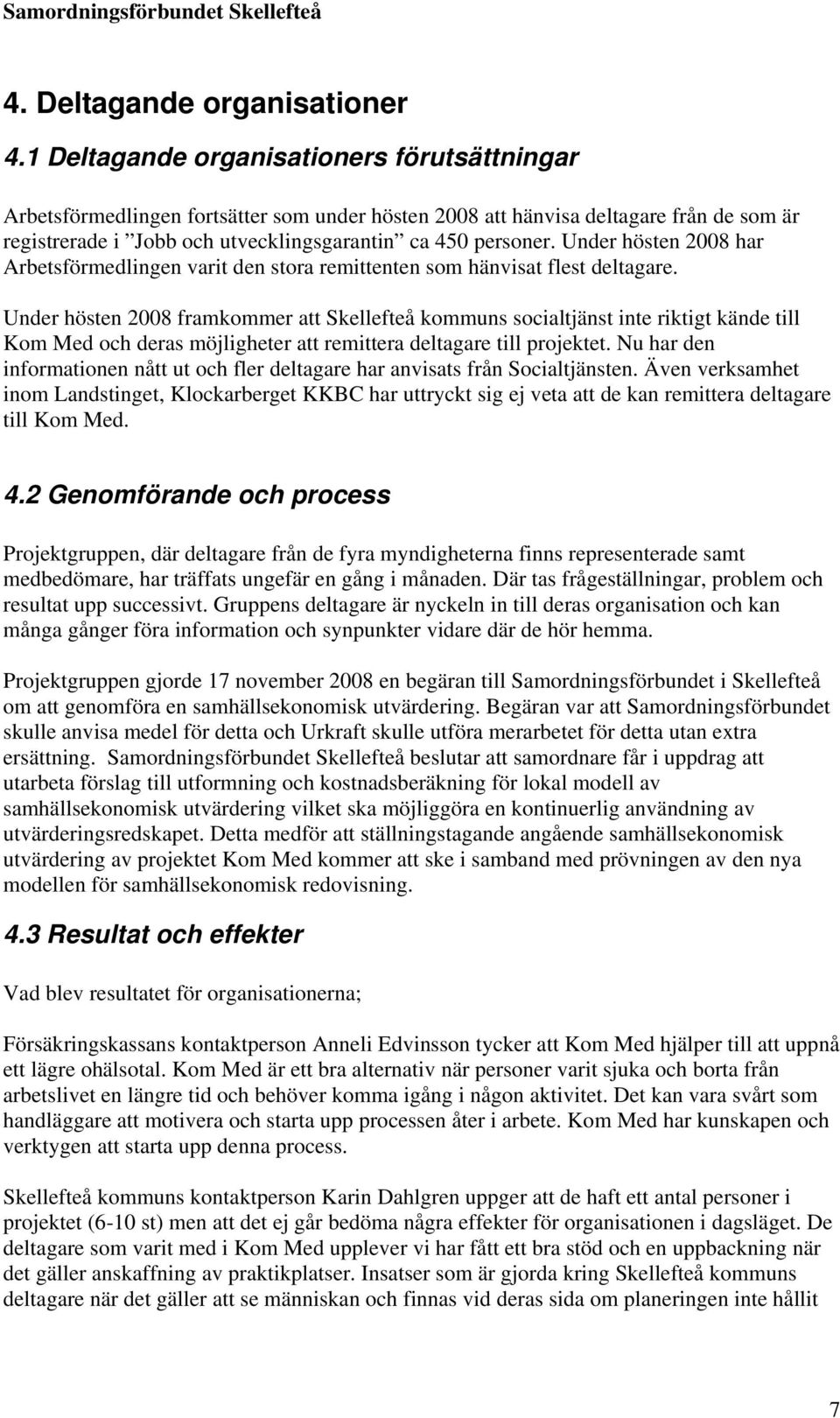 Under hösten 2008 har Arbetsförmedlingen varit den stora remittenten som hänvisat flest deltagare.