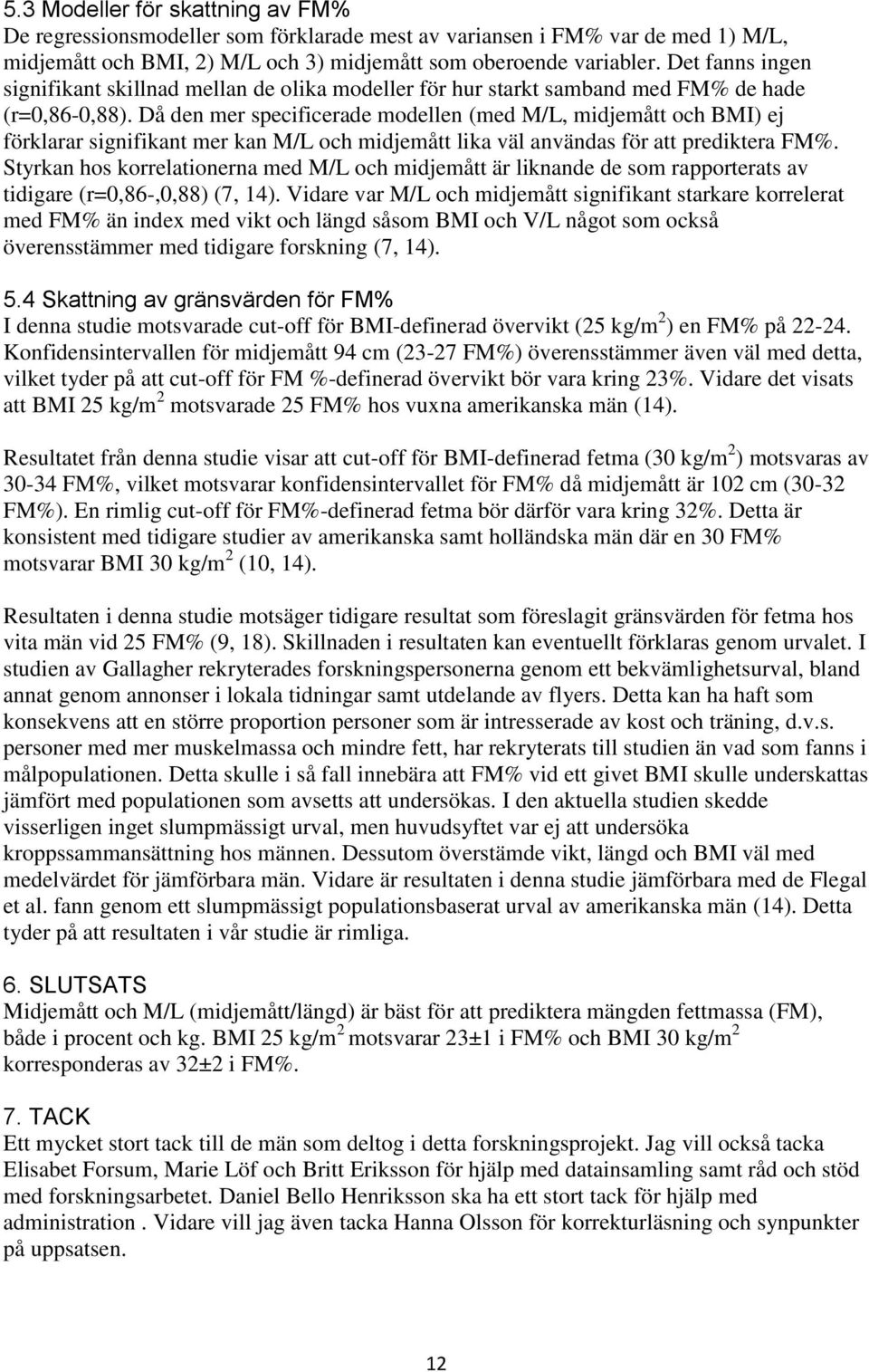 Då den mer specificerade modellen (med M/L, midjemått och BMI) ej förklarar signifikant mer kan M/L och midjemått lika väl användas för att prediktera FM%.