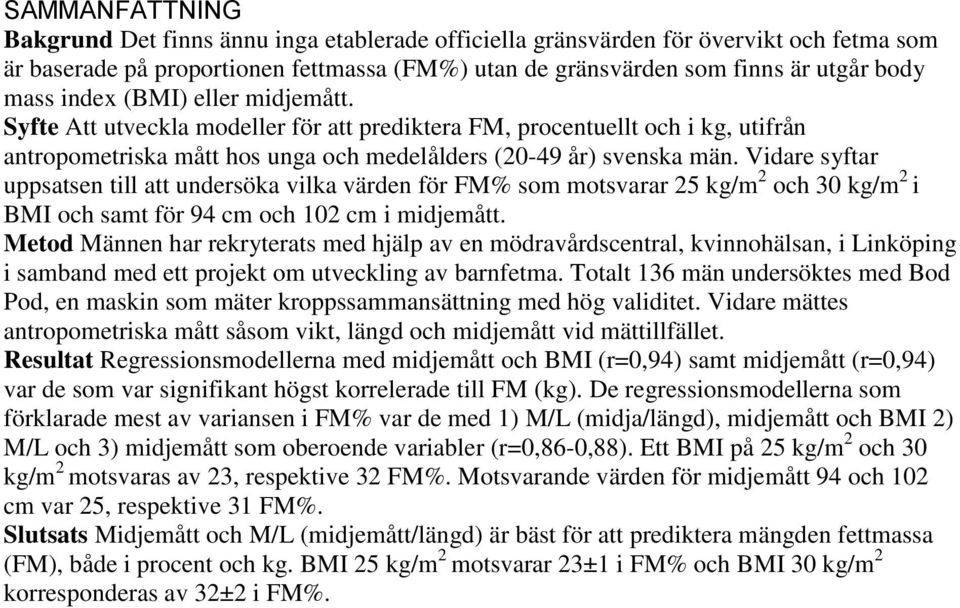 Vidare syftar uppsatsen till att undersöka vilka värden för FM% som motsvarar 25 kg/m 2 och 30 kg/m 2 i BMI och samt för 94 cm och 102 cm i midjemått.