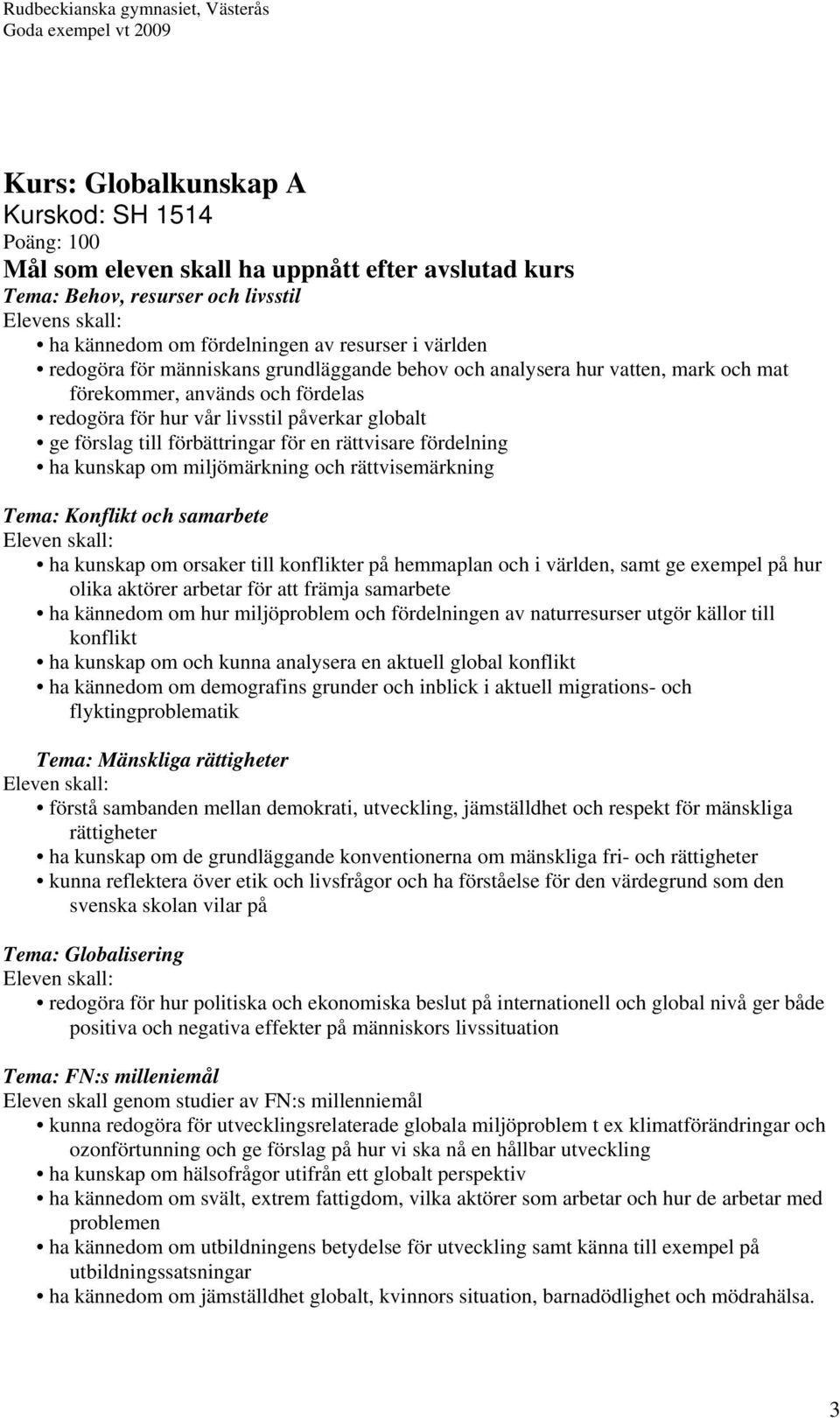 förbättringar för en rättvisare fördelning ha kunskap om miljömärkning och rättvisemärkning Tema: Konflikt och samarbete ha kunskap om orsaker till konflikter på hemmaplan och i världen, samt ge