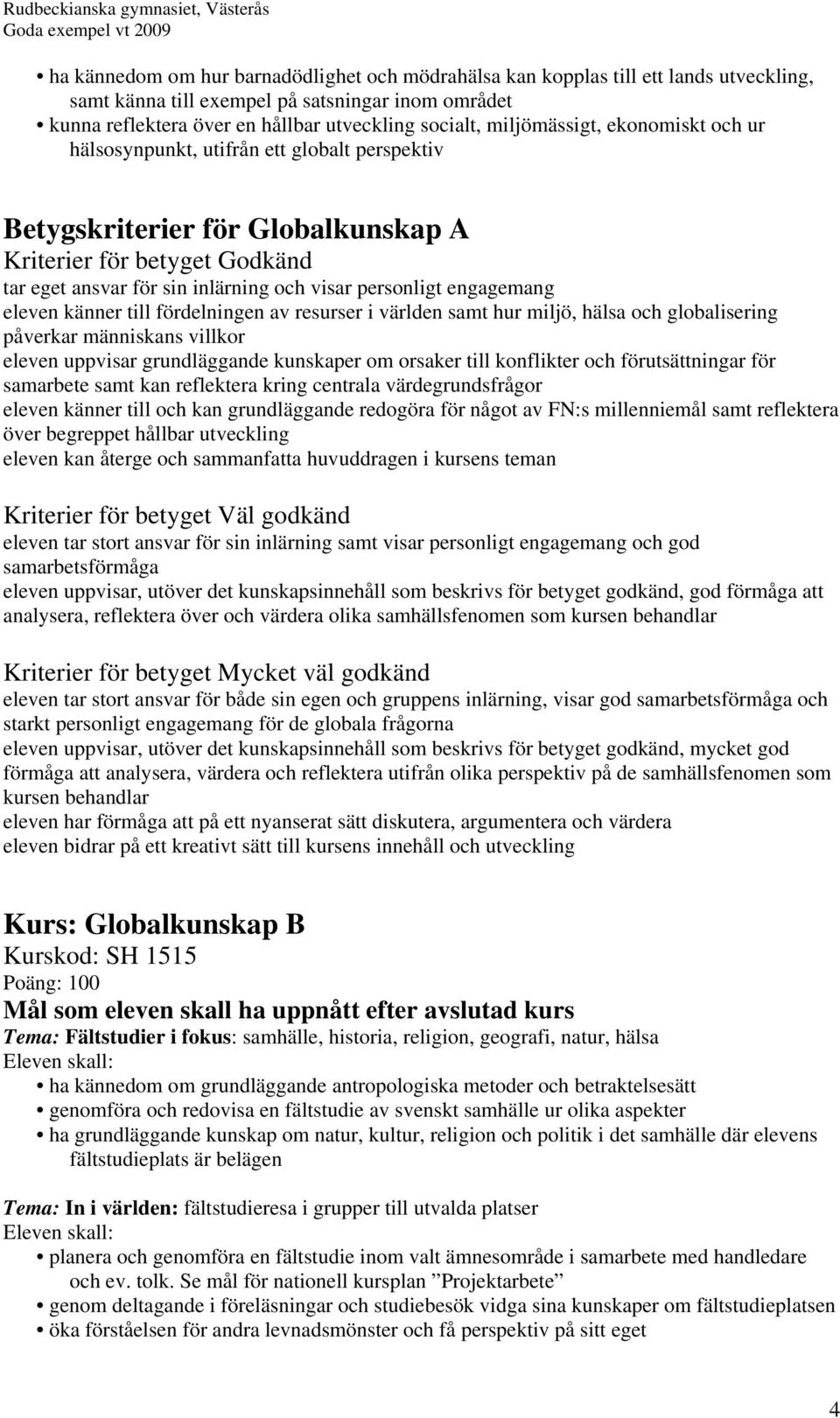 engagemang eleven känner till fördelningen av resurser i världen samt hur miljö, hälsa och globalisering påverkar människans villkor eleven uppvisar grundläggande kunskaper om orsaker till konflikter