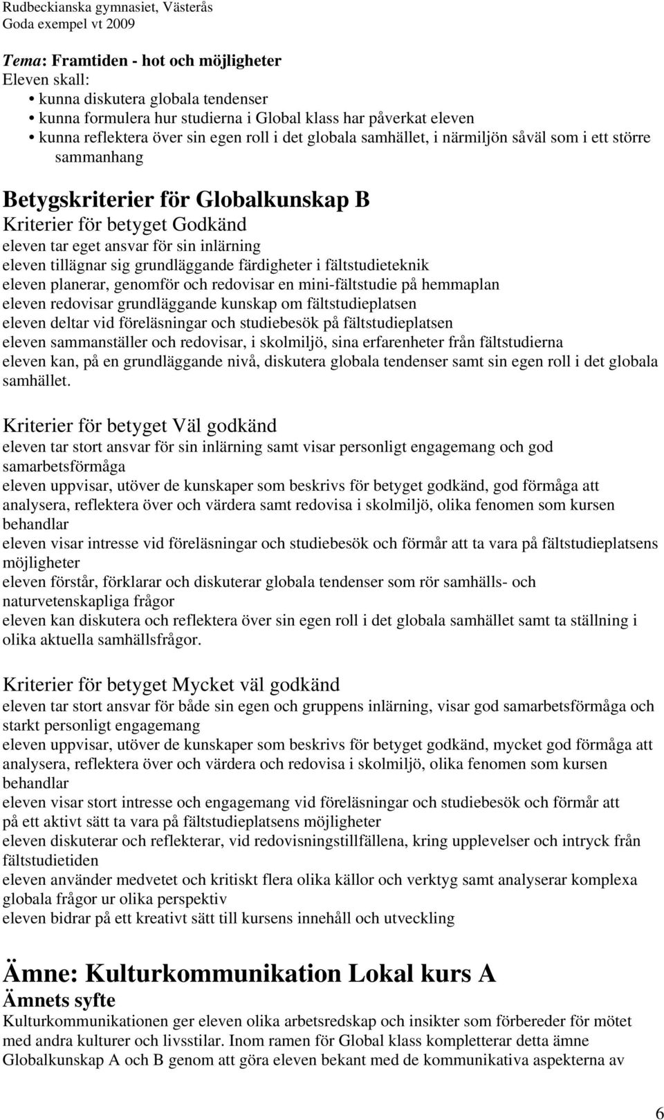 fältstudieteknik eleven planerar, genomför och redovisar en mini-fältstudie på hemmaplan eleven redovisar grundläggande kunskap om fältstudieplatsen eleven deltar vid föreläsningar och studiebesök på