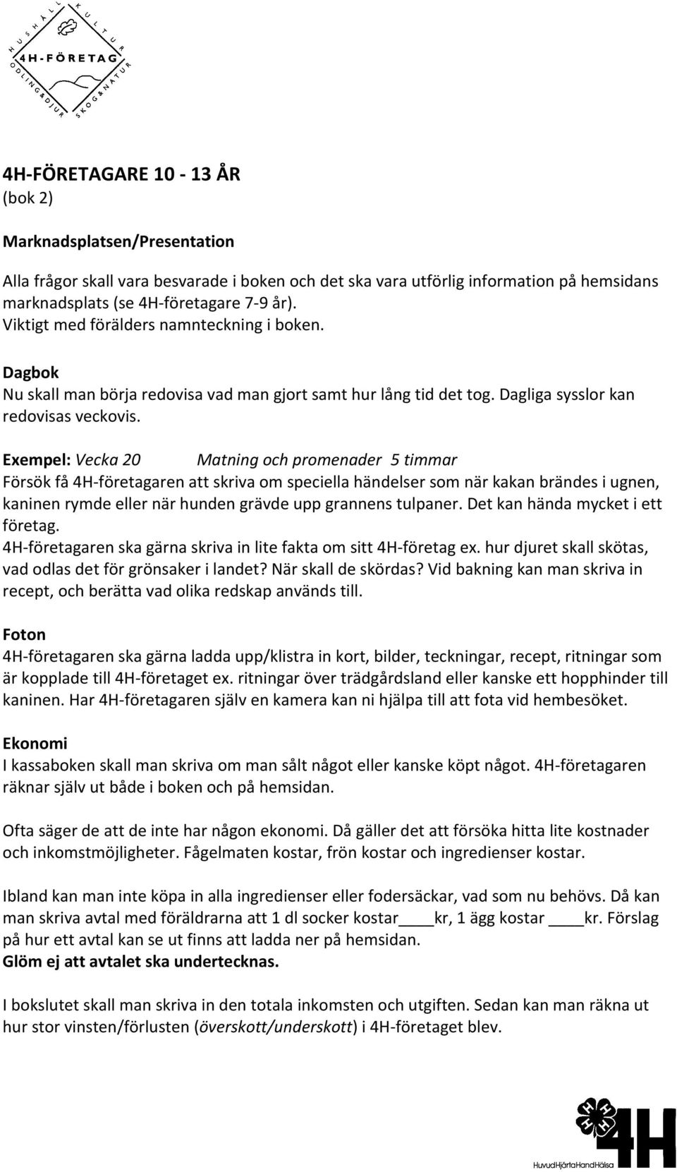 Exempel: Vecka 20 Matning och promenader 5 timmar Försök få 4H företagaren att skriva om speciella händelser som när kakan brändes i ugnen, kaninen rymde eller när hunden grävde upp grannens tulpaner.