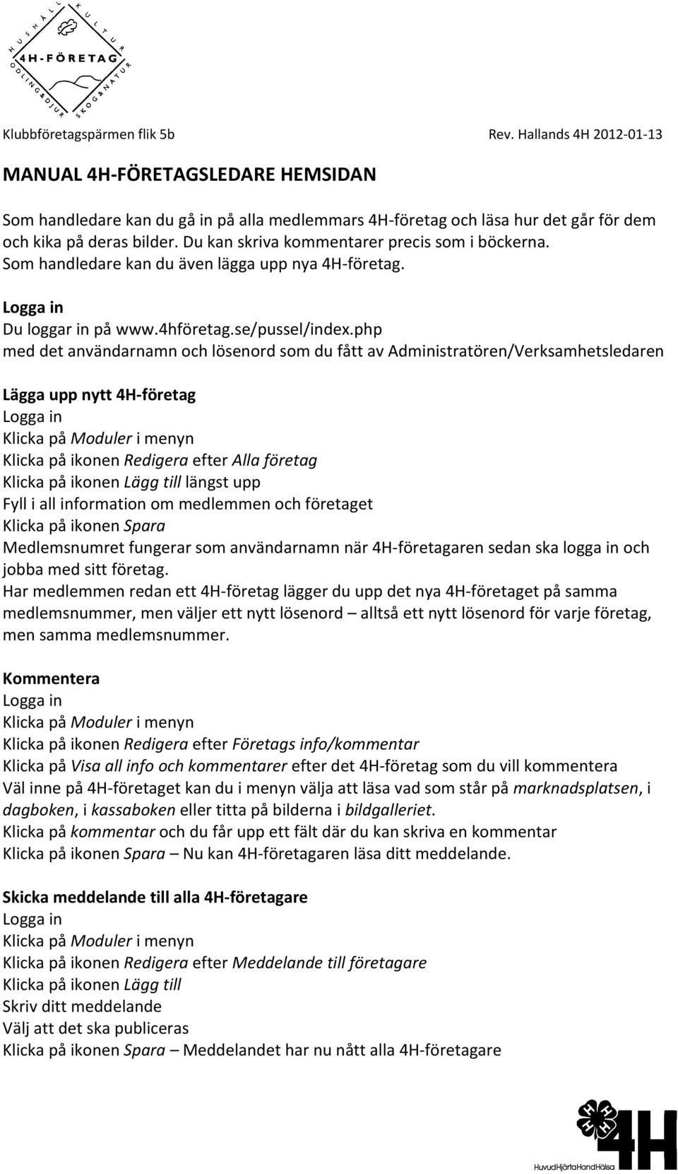 Du kan skriva kommentarer precis som i böckerna. Som handledare kan du även lägga upp nya 4H företag. Logga in Du loggar in på www.4hföretag.se/pussel/index.