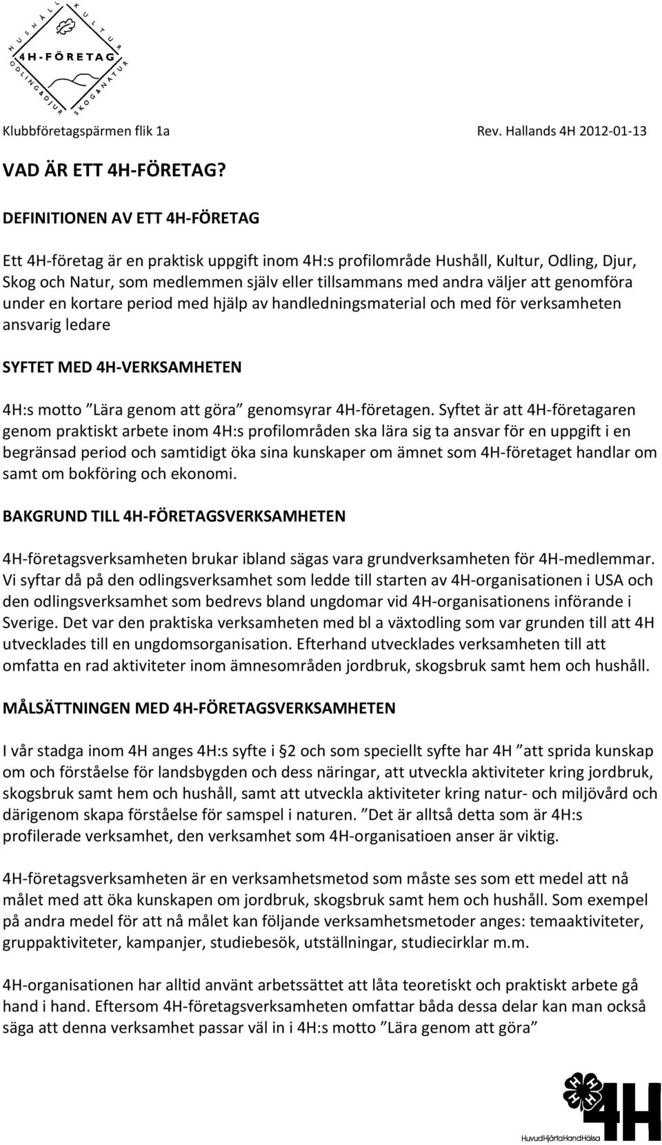 genomföra under en kortare period med hjälp av handledningsmaterial och med för verksamheten ansvarig ledare SYFTET MED 4H VERKSAMHETEN 4H:s motto Lära genom att göra genomsyrar 4H företagen.