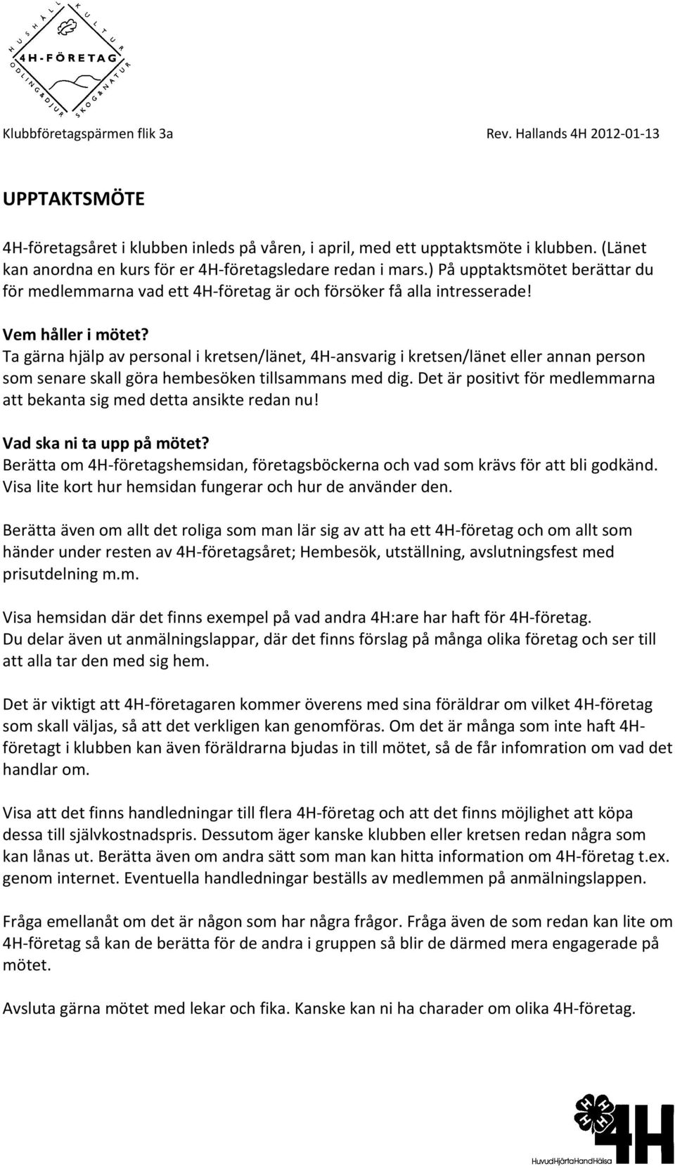 Ta gärna hjälp av personal i kretsen/länet, 4H ansvarig i kretsen/länet eller annan person som senare skall göra hembesöken tillsammans med dig.