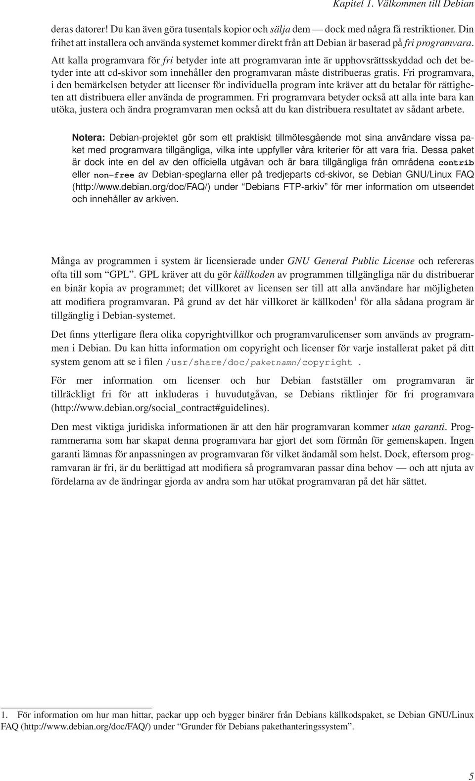 Att kalla programvara för fri betyder inte att programvaran inte är upphovsrättsskyddad och det betyder inte att cd-skivor som innehåller den programvaran måste distribueras gratis.