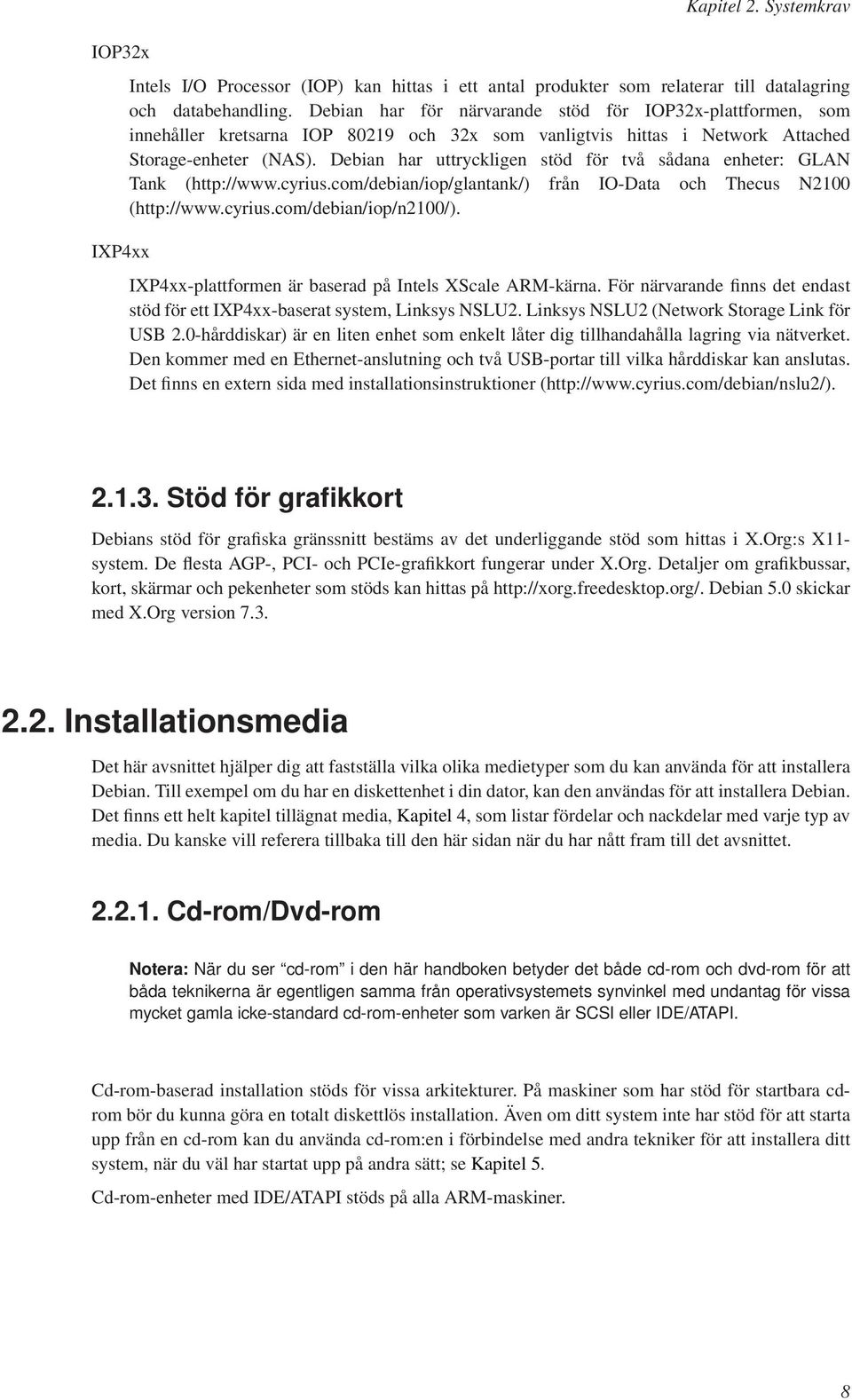 Debian har uttryckligen stöd för två sådana enheter: GLAN Tank (http://www.cyrius.com/debian/iop/glantank/) från IO-Data och Thecus N2100 (http://www.cyrius.com/debian/iop/n2100/).