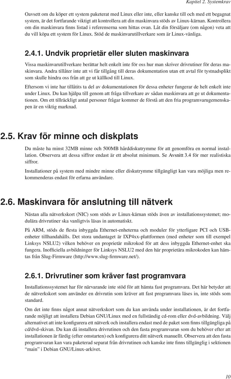 Linux-kärnan. Kontrollera om din maskinvara finns listad i referenserna som hittas ovan. Låt din försäljare (om någon) veta att du vill köpa ett system för Linux.