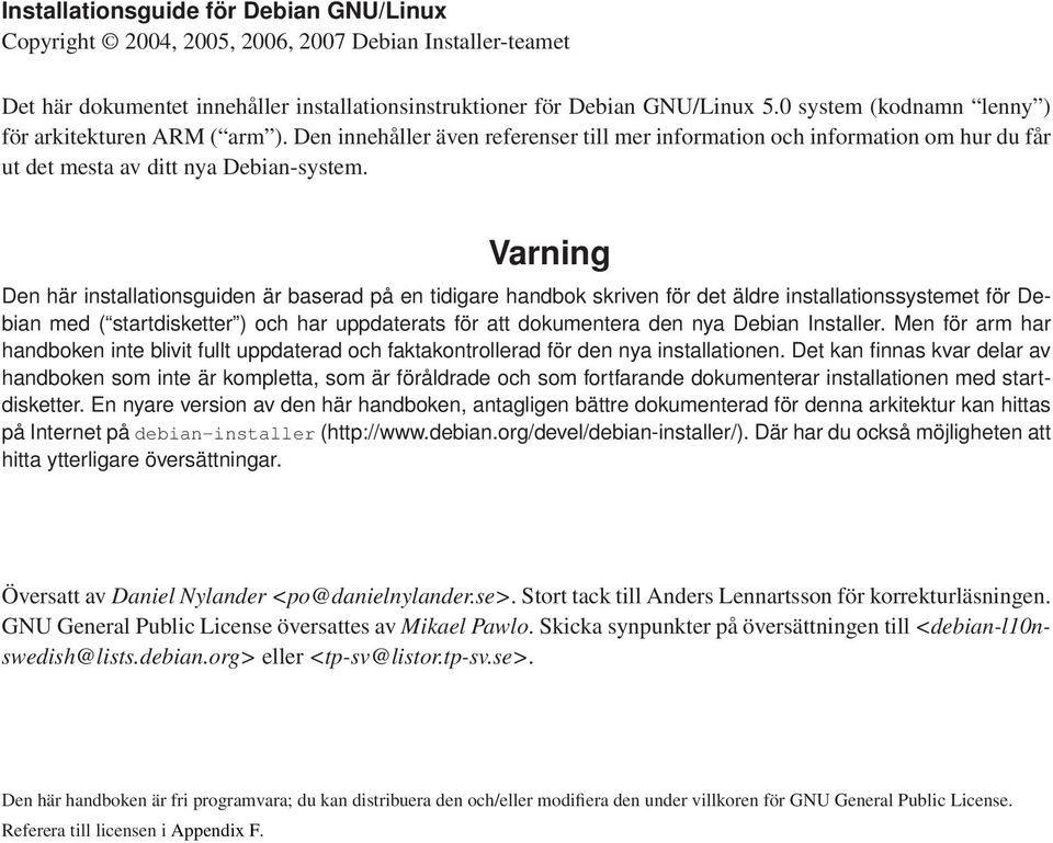 Varning Den här installationsguiden är baserad på en tidigare handbok skriven för det äldre installationssystemet för Debian med ( startdisketter ) och har uppdaterats för att dokumentera den nya