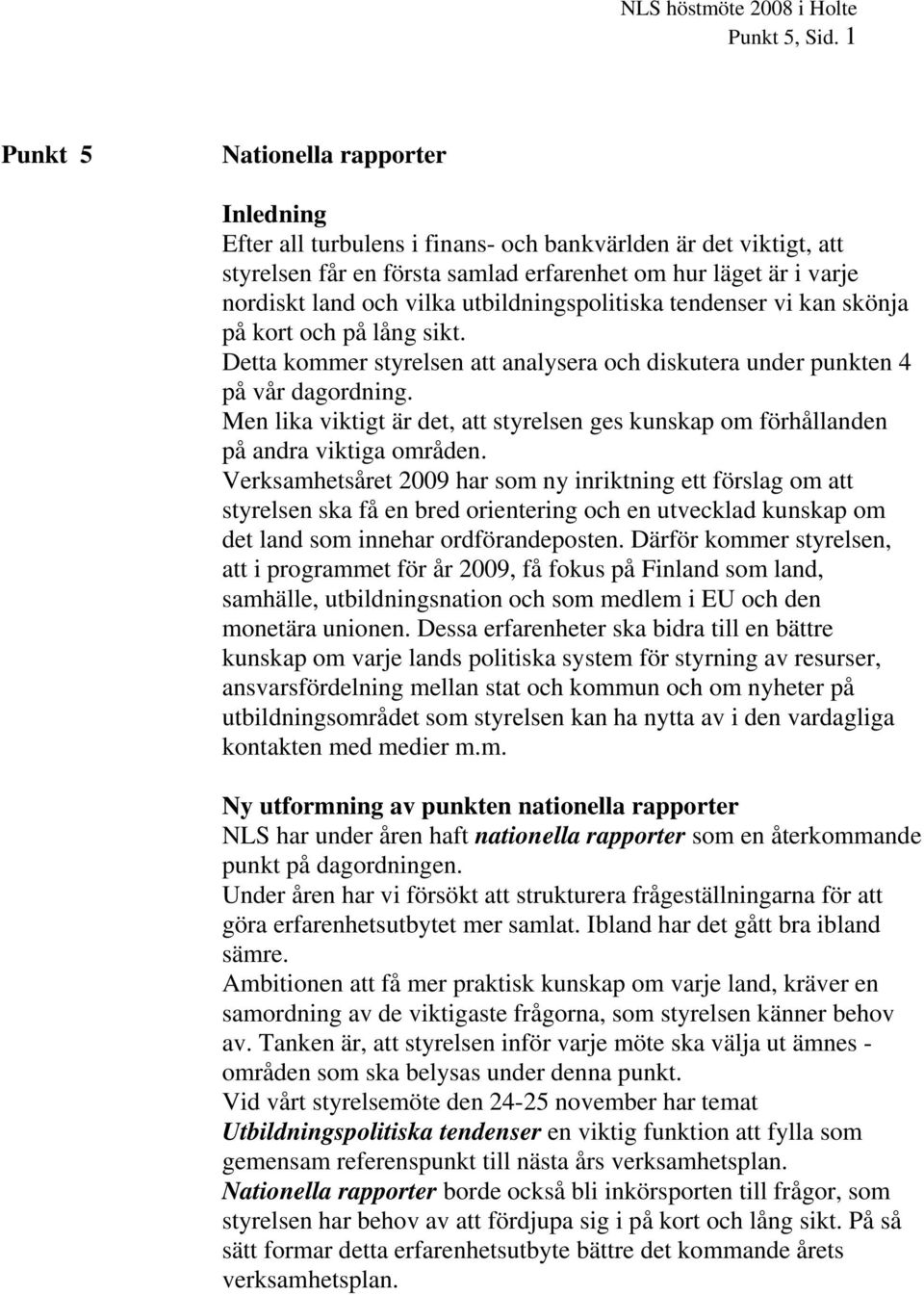 utbildningspolitiska tendenser vi kan skönja på kort och på lång sikt. Detta kommer styrelsen att analysera och diskutera under punkten 4 på vår dagordning.