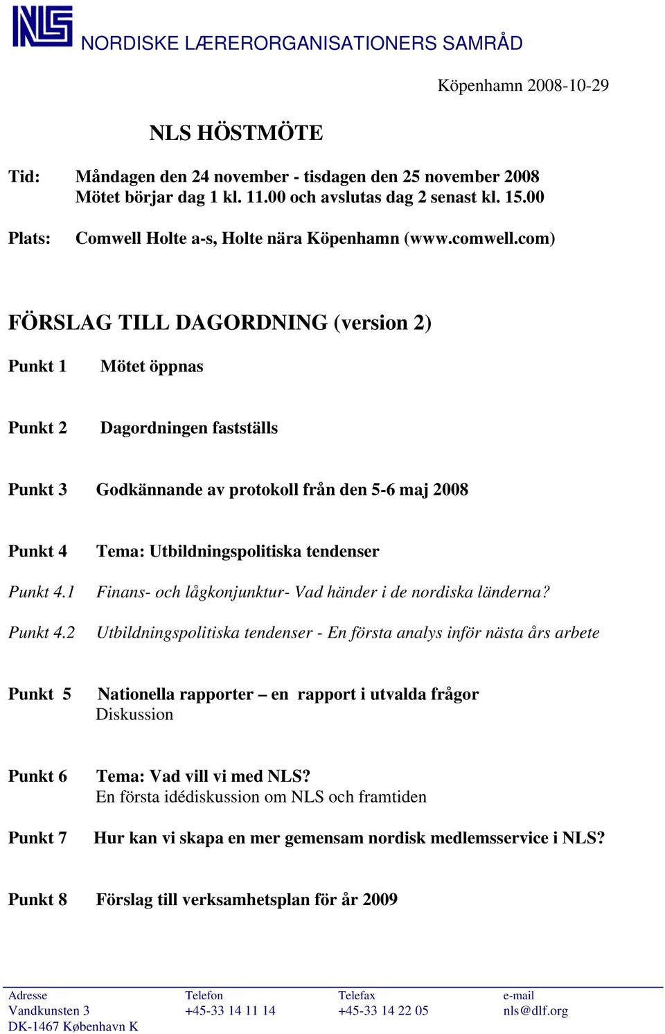 com) FÖRSLAG TILL DAGORDNING (version 2) Punkt 1 Mötet öppnas Punkt 2 Dagordningen fastställs Punkt 3 Godkännande av protokoll från den 5-6 maj 2008 Punkt 4 Punkt 4.1 Punkt 4.