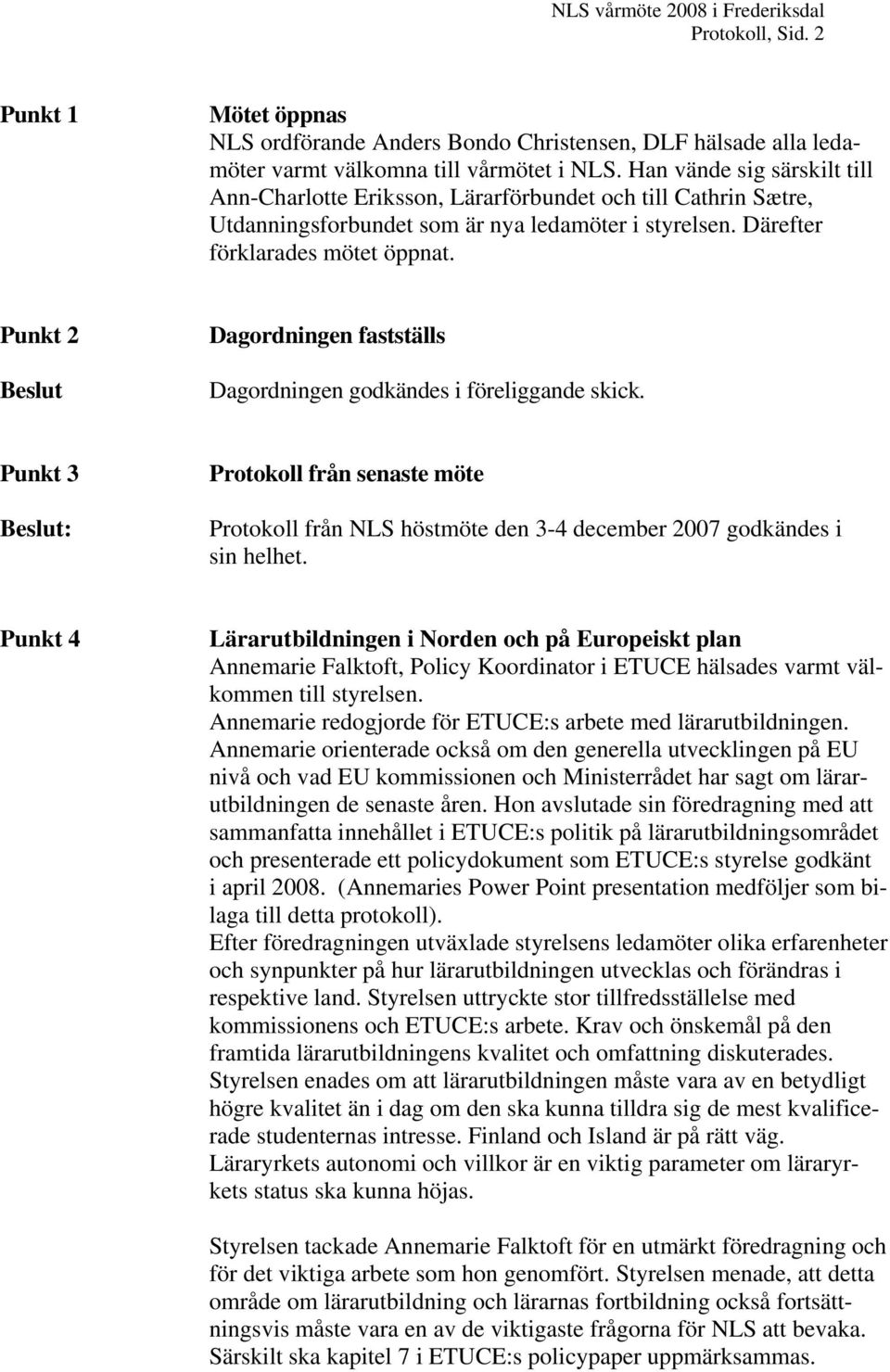 Punkt 2 Beslut Dagordningen fastställs Dagordningen godkändes i föreliggande skick.