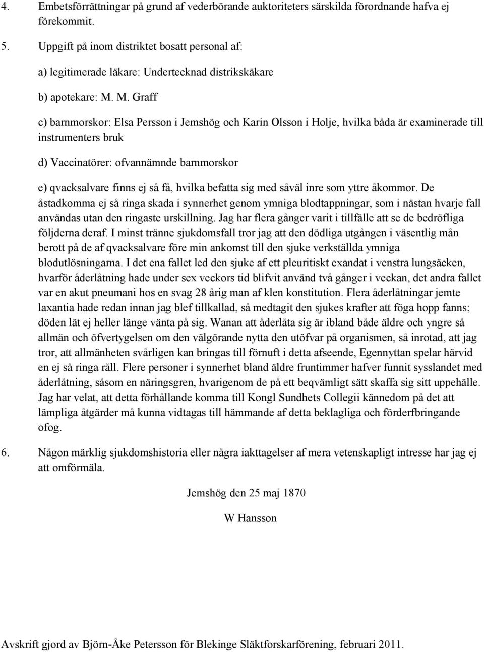 M. Graff c) barnmorskor: Elsa Persson i Jemshög och Karin Olsson i Holje, hvilka båda är examinerade till instrumenters bruk d) Vaccinatörer: ofvannämnde barnmorskor e) qvacksalvare finns ej så få,