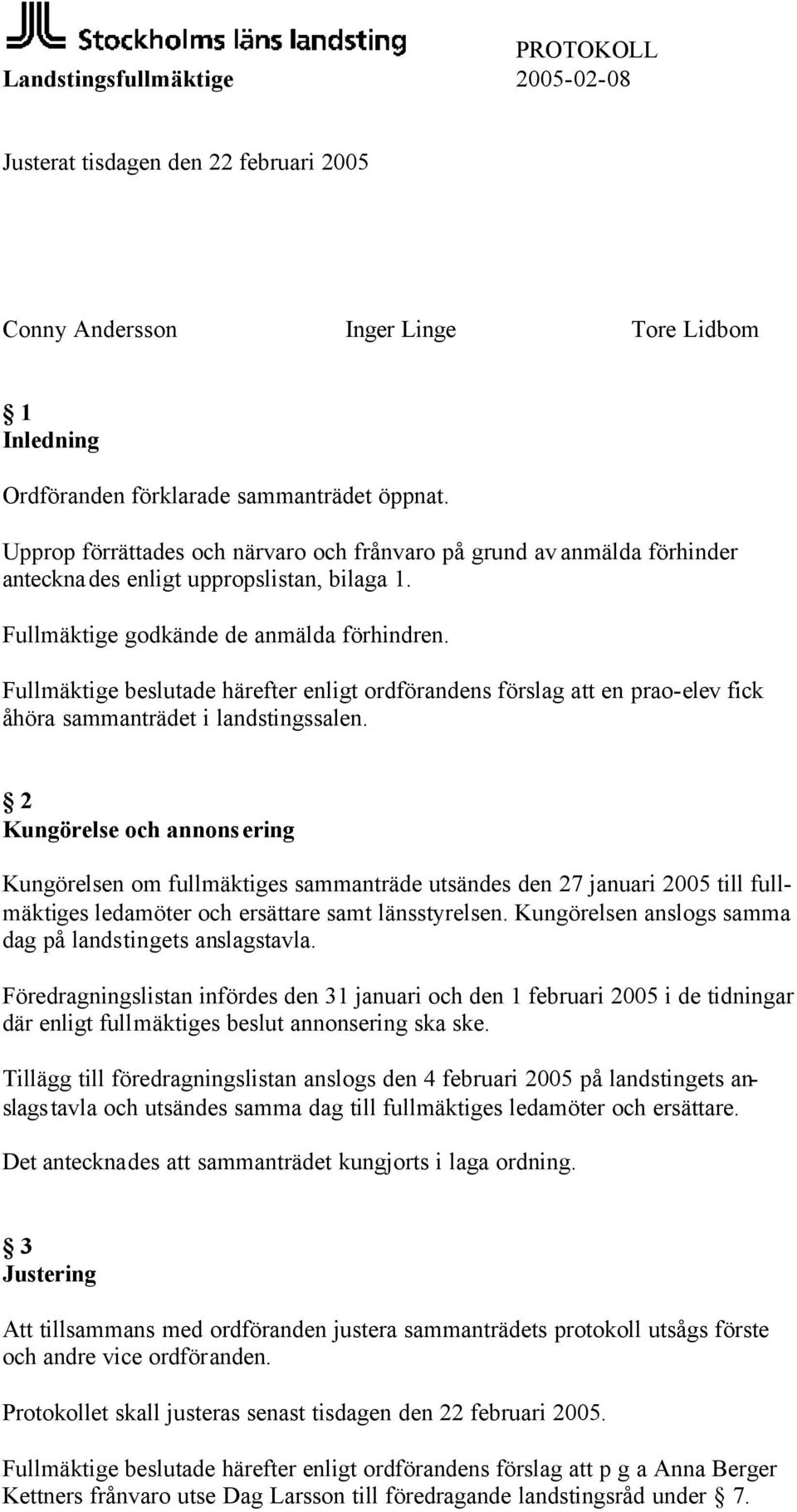 Fullmäktige beslutade härefter enligt ordförandens förslag att en prao-elev fick åhöra sammanträdet i landstingssalen.