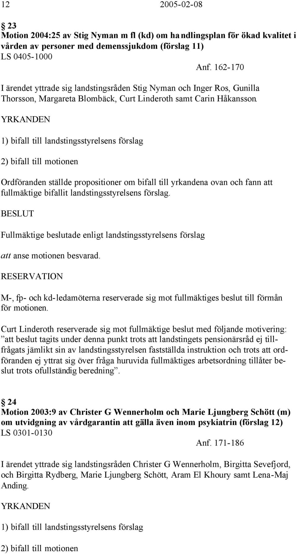 YRKANDEN 1) bifall till landstingsstyrelsens förslag 2) bifall till motionen Ordföranden ställde propositioner om bifall till yrkandena ovan och fann att fullmäktige bifallit landstingsstyrelsens