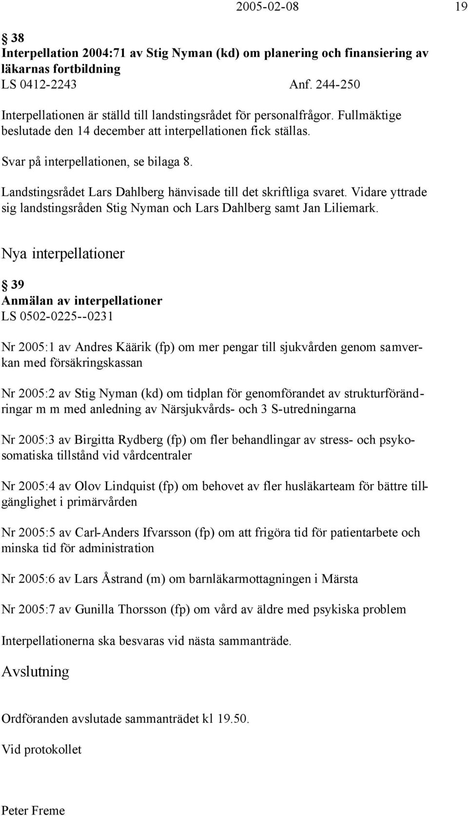 Landstingsrådet Lars Dahlberg hänvisade till det skriftliga svaret. Vidare yttrade sig landstingsråden Stig Nyman och Lars Dahlberg samt Jan Liliemark.