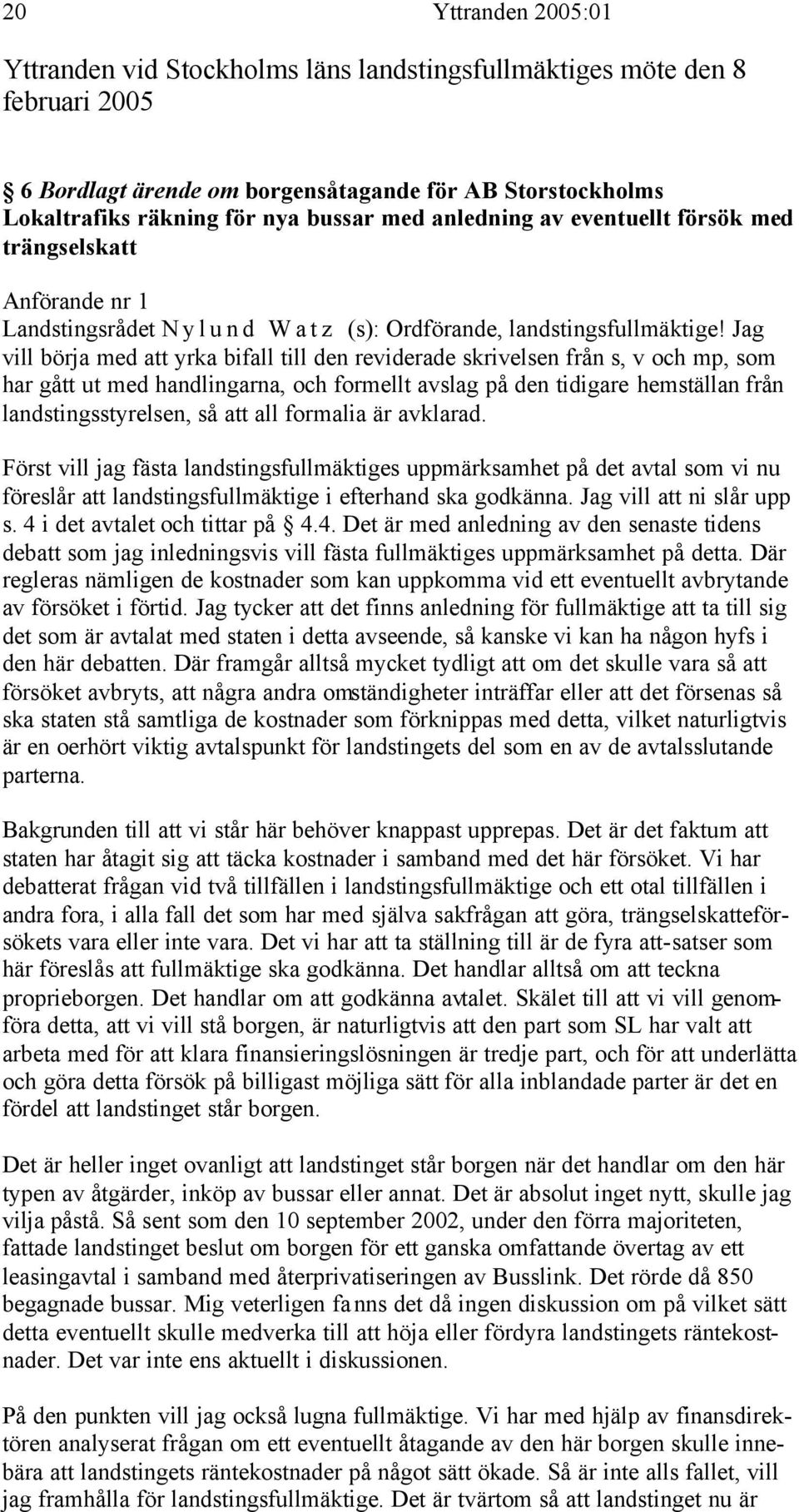 Jag vill börja med att yrka bifall till den reviderade skrivelsen från s, v och mp, som har gått ut med handlingarna, och formellt avslag på den tidigare hemställan från landstingsstyrelsen, så att