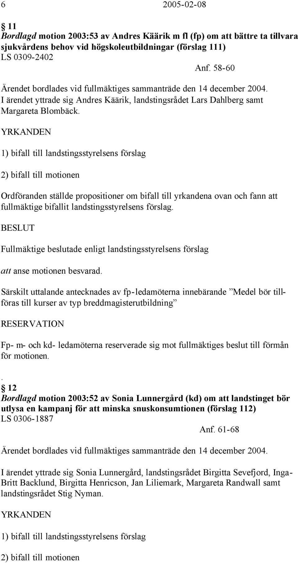 YRKANDEN 1) bifall till landstingsstyrelsens förslag 2) bifall till motionen Ordföranden ställde propositioner om bifall till yrkandena ovan och fann att fullmäktige bifallit landstingsstyrelsens