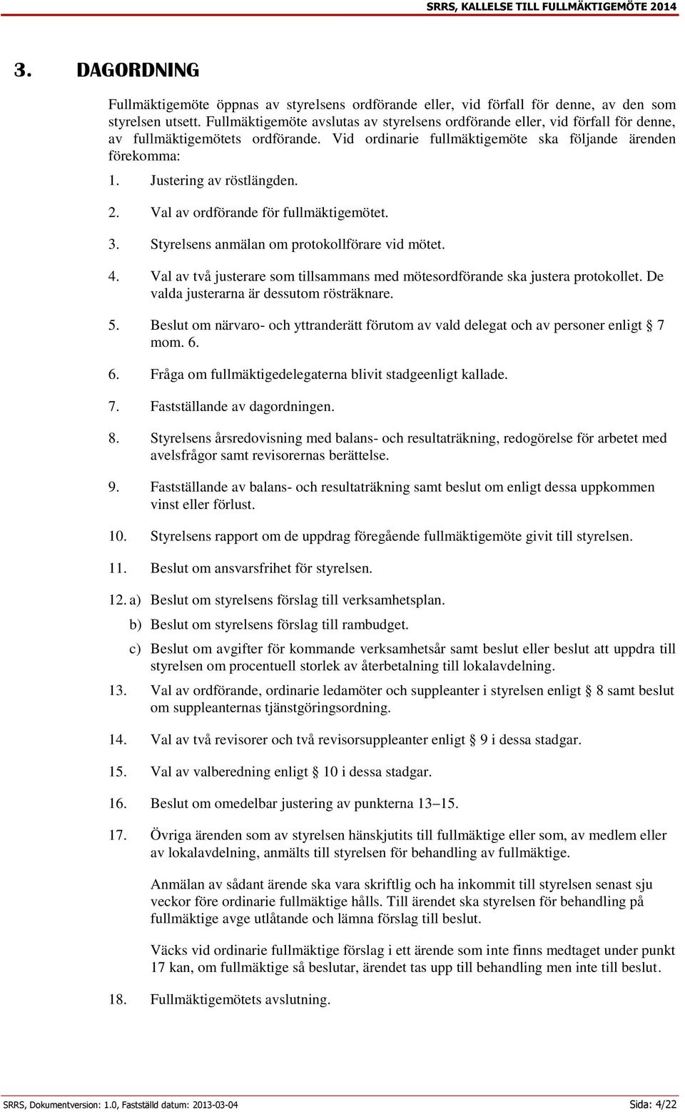 Justering av röstlängden. 2. Val av ordförande för fullmäktigemötet. 3. Styrelsens anmälan om protokollförare vid mötet. 4.