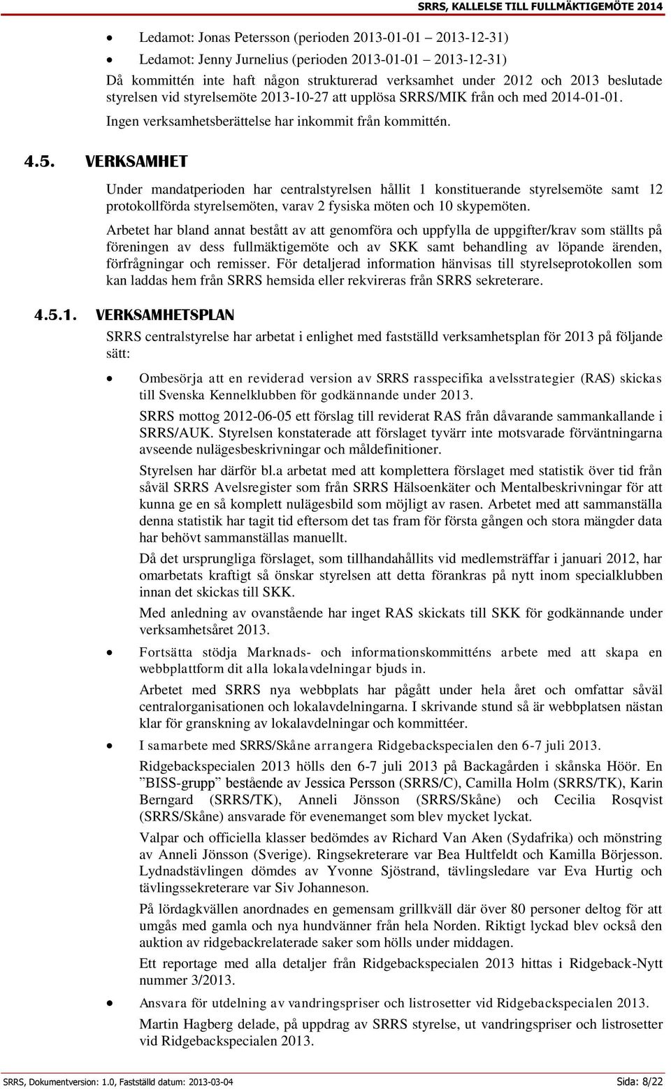 Under mandatperioden har centralstyrelsen hållit 1 konstituerande styrelsemöte samt 12 protokollförda styrelsemöten, varav 2 fysiska möten och 10 skypemöten.