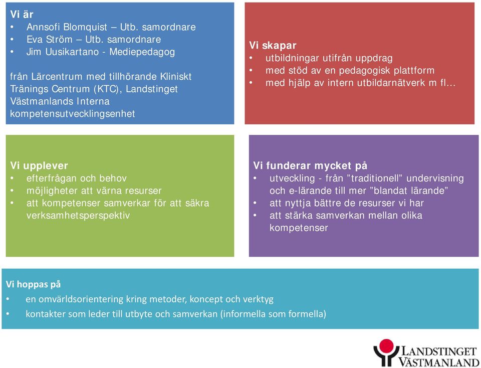 uppdrag med stöd av en pedagogisk plattform med hjälp av intern utbildarnätverk m fl Vi upplever efterfrågan och behov möjligheter att värna resurser att kompetenser samverkar för att säkra