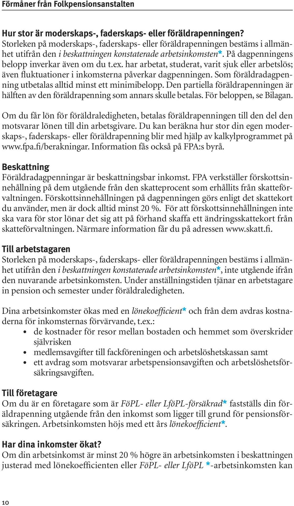 har arbetat, studerat, varit sjuk eller arbetslös; även fluktuationer i inkomsterna påverkar dagpenningen. Som föräldradagpenning utbetalas alltid minst ett minimibelopp.