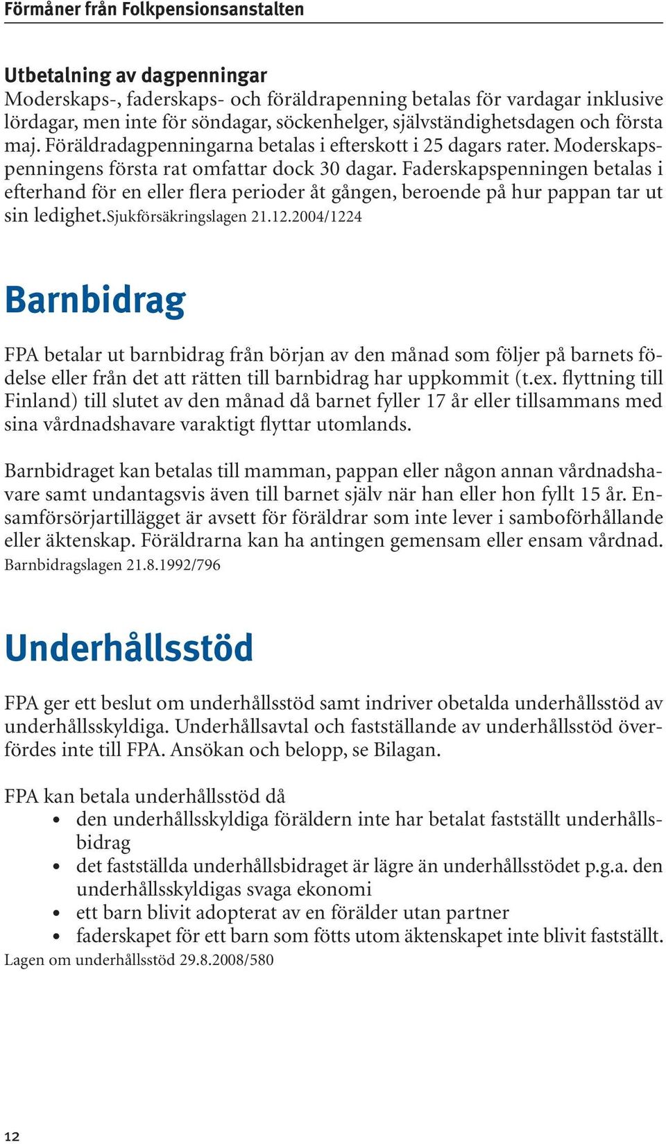 Faderskapspenningen betalas i efterhand för en eller flera perioder åt gången, beroende på hur pappan tar ut sin ledighet.sjukförsäkringslagen 21.12.