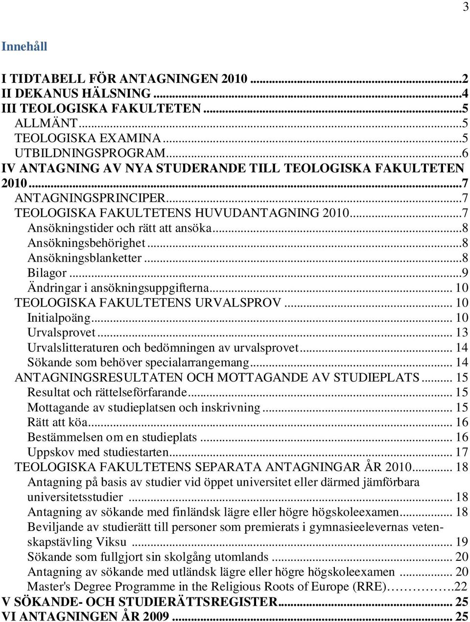 ..8 Ansökningsbehörighet...8 Ansökningsblanketter...8 Bilagor...9 Ändringar i ansökningsuppgifterna... 10 TEOLOGISKA FAKULTETENS URVALSPROV... 10 Initialpoäng... 10 Urvalsprovet.