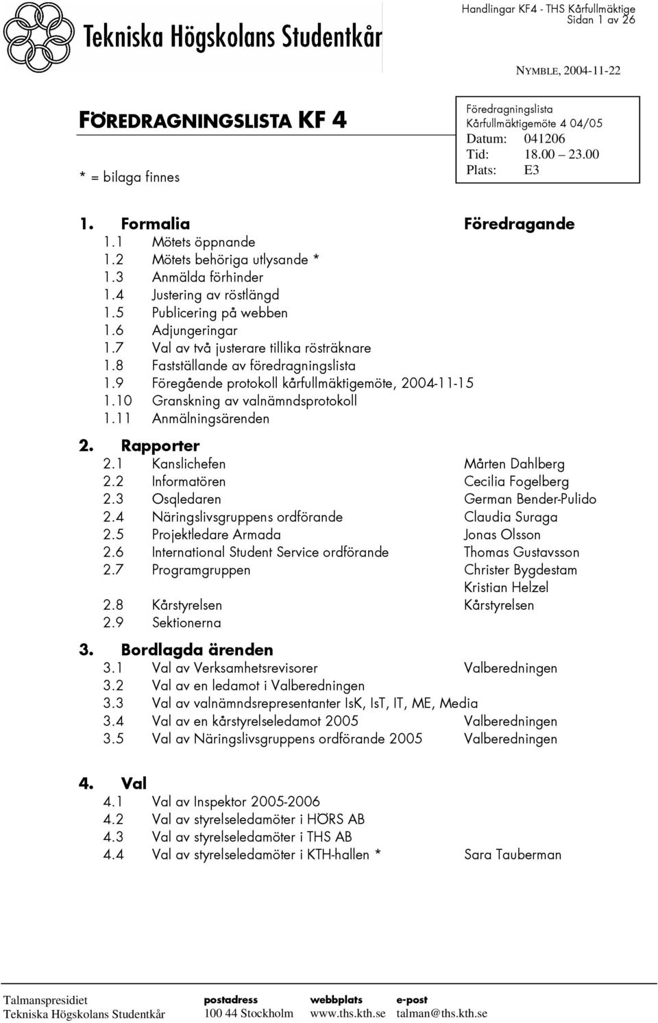 7 Val av två justerare tillika rösträknare 1.8 Fastställande av föredragningslista 1.9 Föregående protokoll kårfullmäktigemöte, 2004-11-15 1.10 Granskning av valnämndsprotokoll 1.