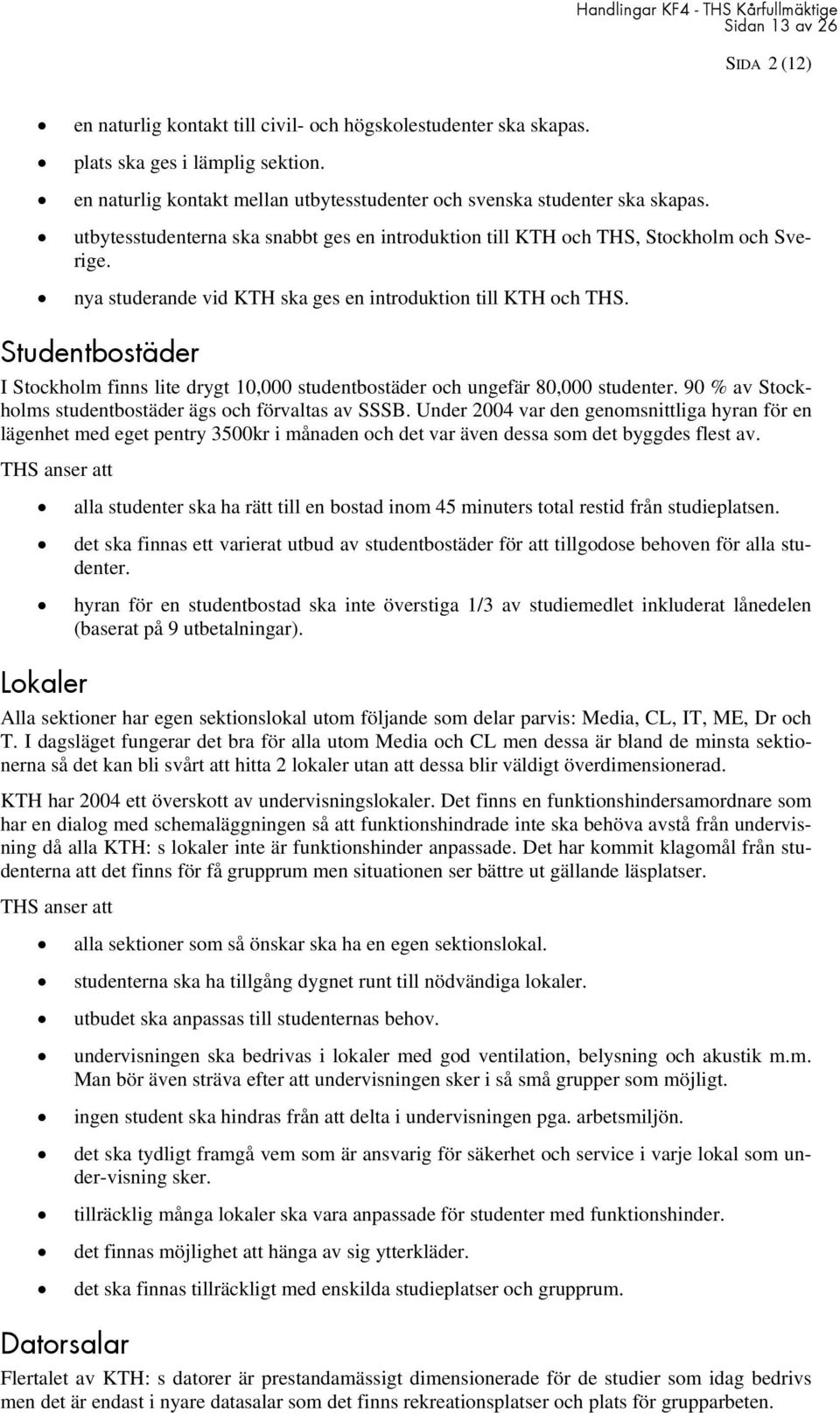 nya studerande vid KTH ska ges en introduktion till KTH och THS. Studentbostäder I Stockholm finns lite drygt 10,000 studentbostäder och ungefär 80,000 studenter.