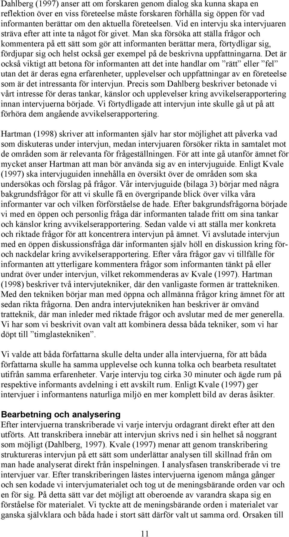 Man ska försöka att ställa frågor och kommentera på ett sätt som gör att informanten berättar mera, förtydligar sig, fördjupar sig och helst också ger exempel på de beskrivna uppfattningarna.