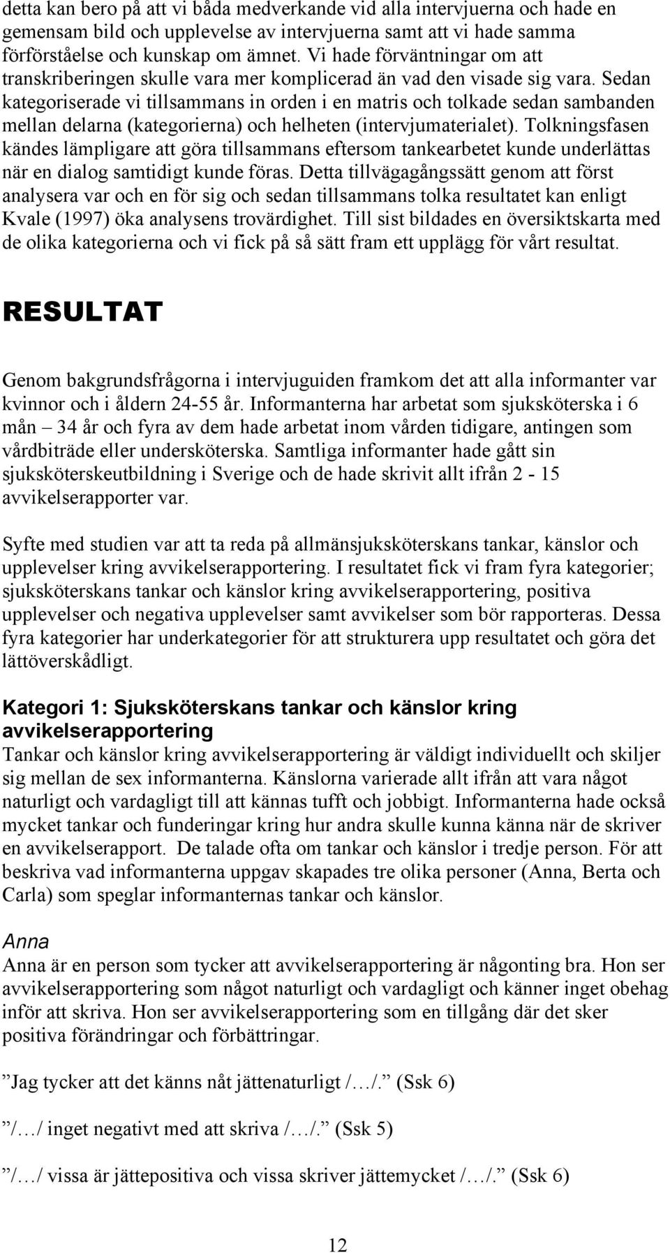 Sedan kategoriserade vi tillsammans in orden i en matris och tolkade sedan sambanden mellan delarna (kategorierna) och helheten (intervjumaterialet).