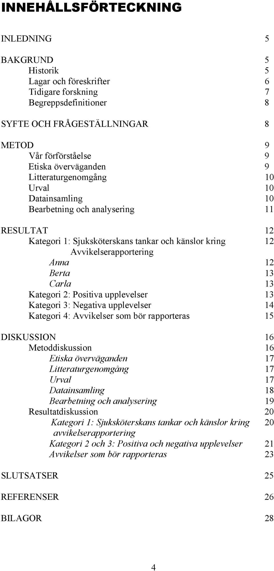 13 Carla 13 Kategori 2: Positiva upplevelser 13 Kategori 3: Negativa upplevelser 14 Kategori 4: Avvikelser som bör rapporteras 15 DISKUSSION 16 Metoddiskussion 16 Etiska överväganden 17