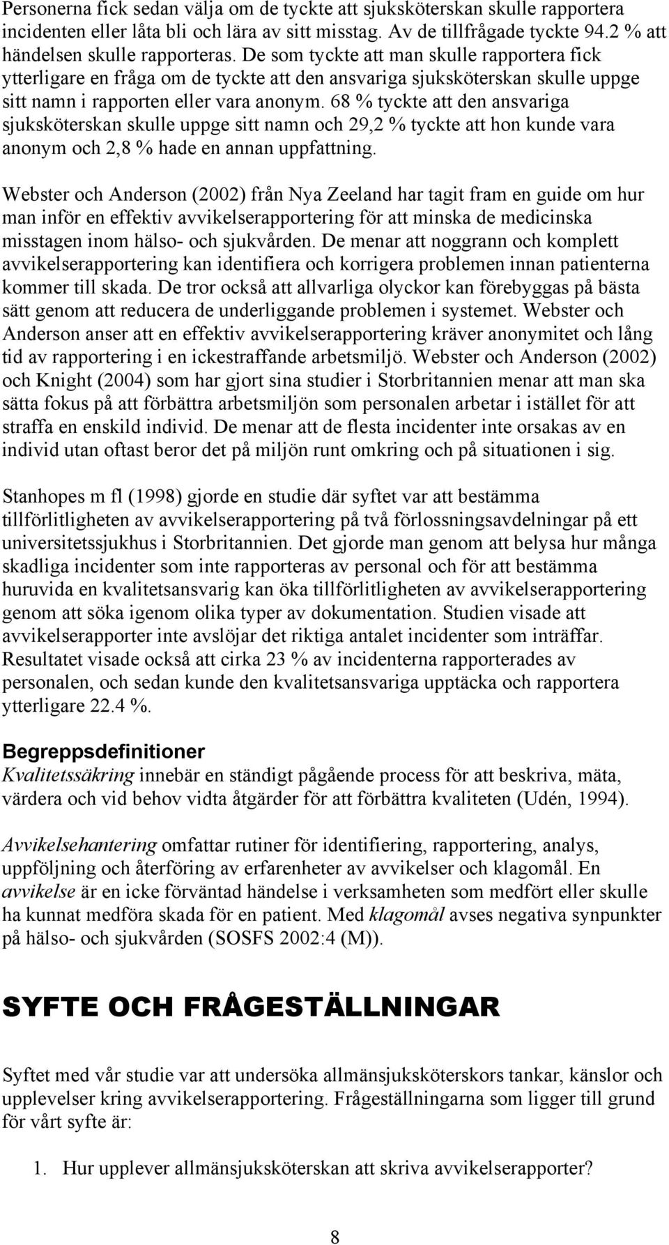 68 % tyckte att den ansvariga sjuksköterskan skulle uppge sitt namn och 29,2 % tyckte att hon kunde vara anonym och 2,8 % hade en annan uppfattning.