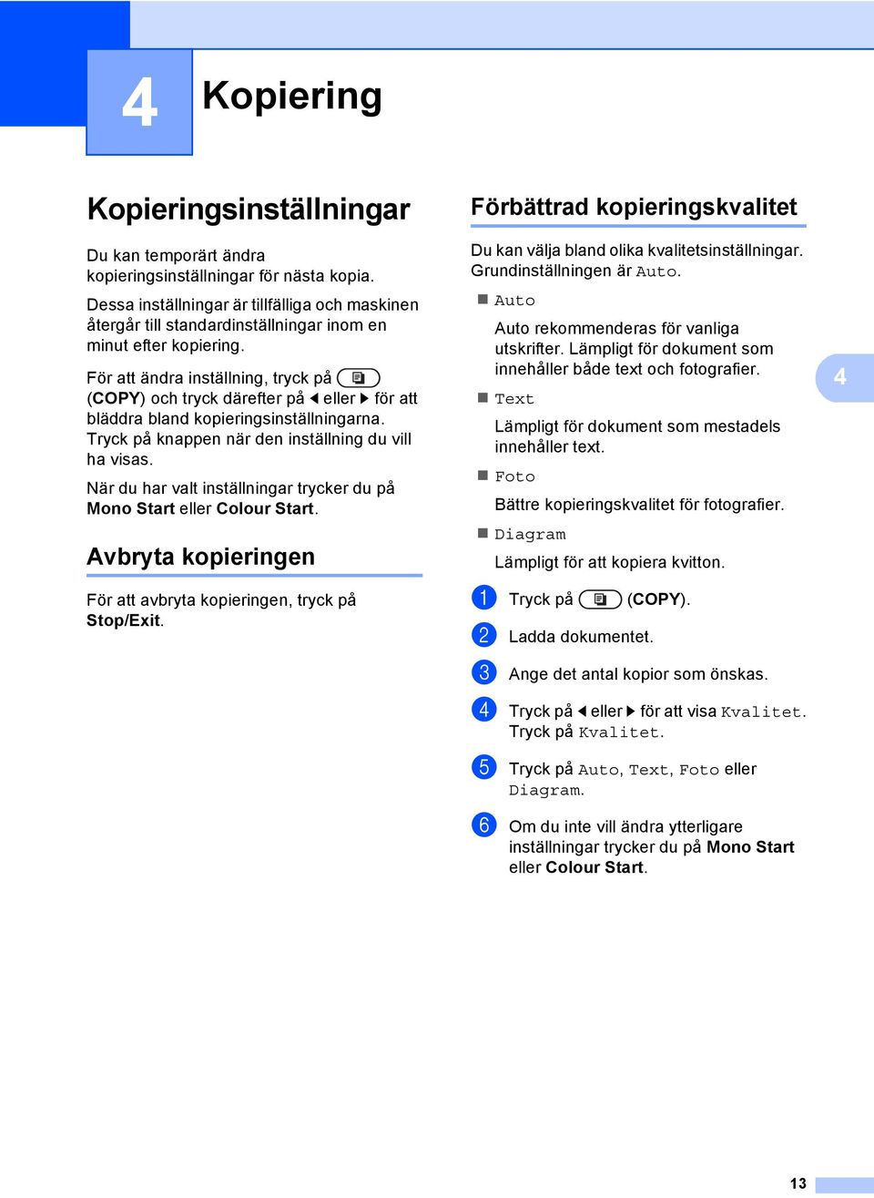 För att ändra inställning, tryck på (COPY) och tryck därefter på d eller c för att bläddra bland kopieringsinställningarna. Tryck på knappen när den inställning du vill ha visas.