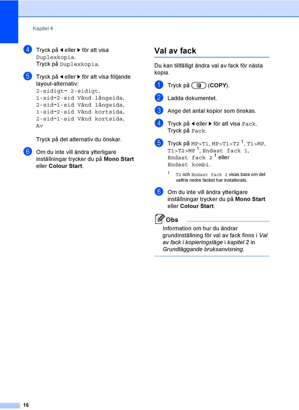alternativ du önskar. f Om du inte vill ändra ytterligare inställningar trycker du på Mono Start eller Colour Start. Val av fack 4 Du kan tillfälligt ändra val av fack för nästa kopia.
