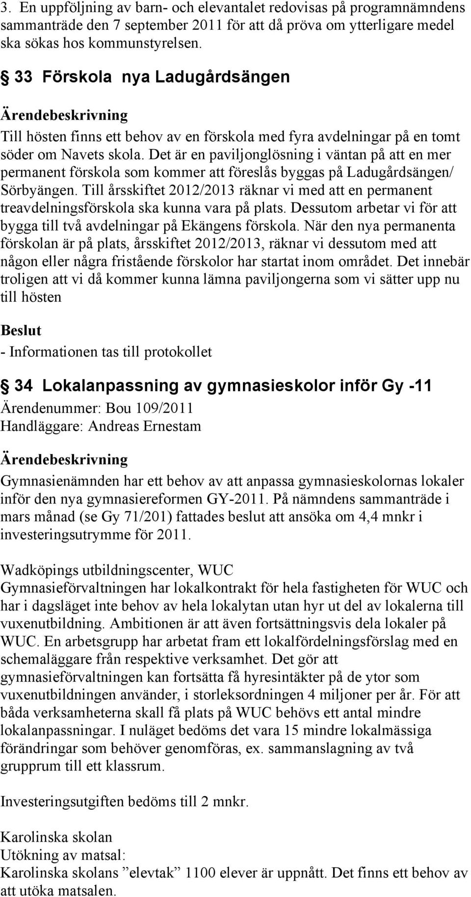 Det är en paviljonglösning i väntan på att en mer permanent förskola som kommer att föreslås byggas på Ladugårdsängen/ Sörbyängen.