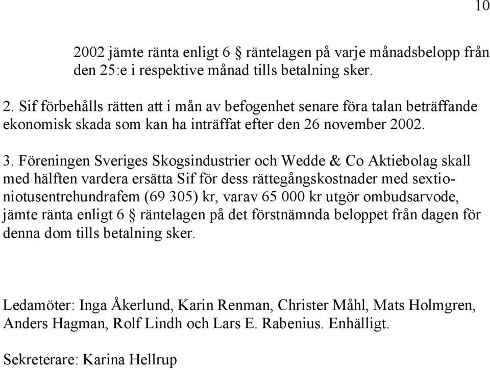 65 000 kr utgör ombudsarvode, jämte ränta enligt 6 räntelagen på det förstnämnda beloppet från dagen för denna dom tills betalning sker.