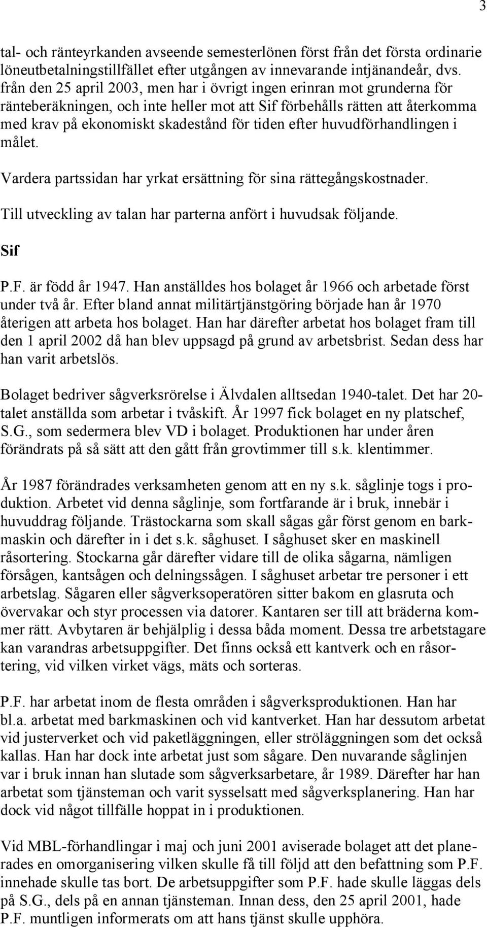 efter huvudförhandlingen i målet. Vardera partssidan har yrkat ersättning för sina rättegångskostnader. Till utveckling av talan har parterna anfört i huvudsak följande. Sif P.F. är född år 1947.