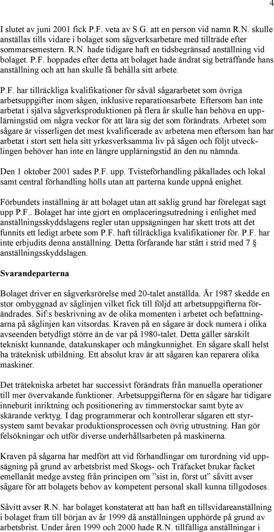 Eftersom han inte arbetat i själva sågverksproduktionen på flera år skulle han behöva en upplärningstid om några veckor för att lära sig det som förändrats.